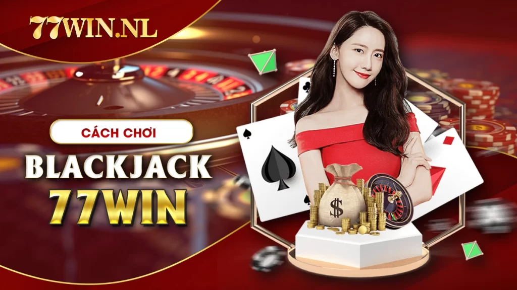 Luật chơi chi tiết trong cách chơi blackjack 77Win