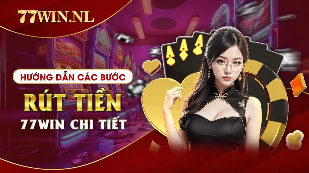 Hướng dẫn các bước rút tiền 77Win chi tiết