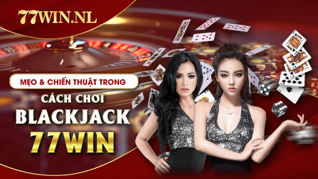 Mẹo và chiến thuật trong cách chơi blackjack 77Win